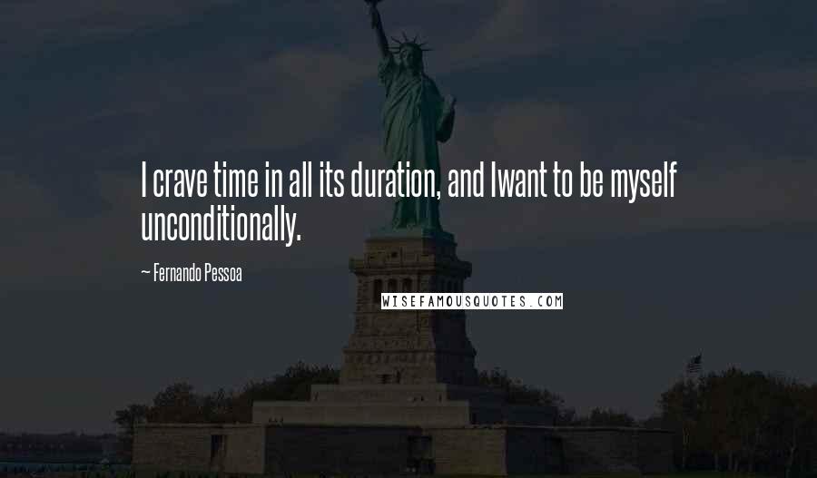 Fernando Pessoa Quotes: I crave time in all its duration, and Iwant to be myself unconditionally.