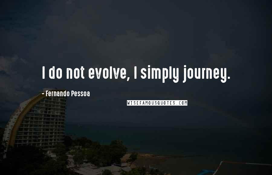 Fernando Pessoa Quotes: I do not evolve, I simply journey.
