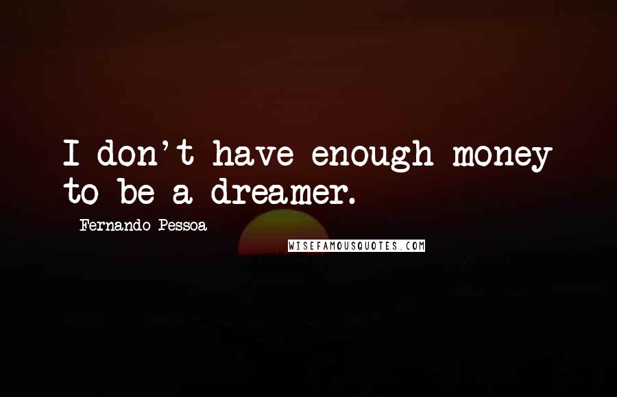 Fernando Pessoa Quotes: I don't have enough money to be a dreamer.