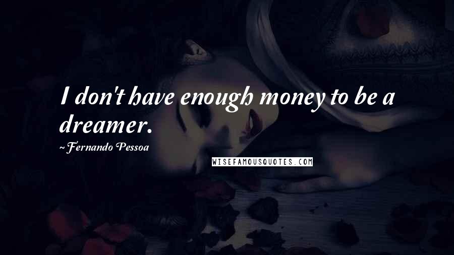 Fernando Pessoa Quotes: I don't have enough money to be a dreamer.