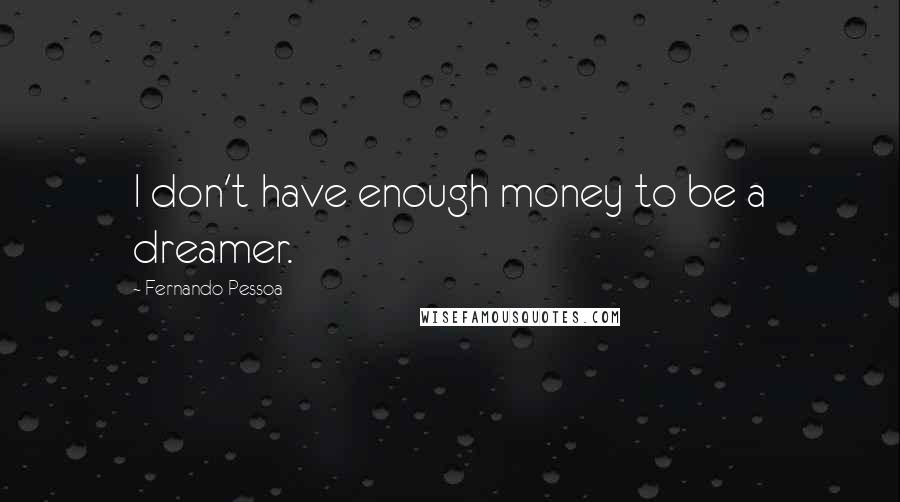 Fernando Pessoa Quotes: I don't have enough money to be a dreamer.