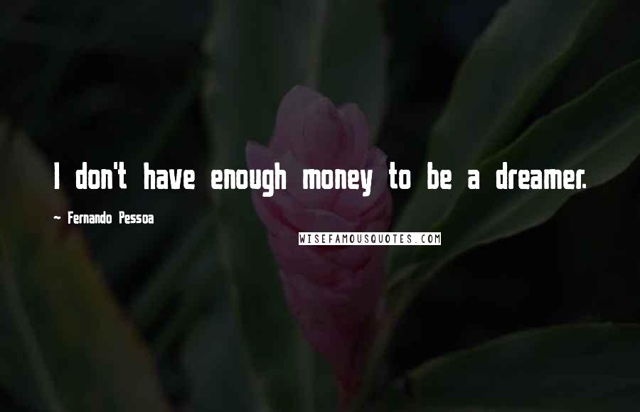 Fernando Pessoa Quotes: I don't have enough money to be a dreamer.
