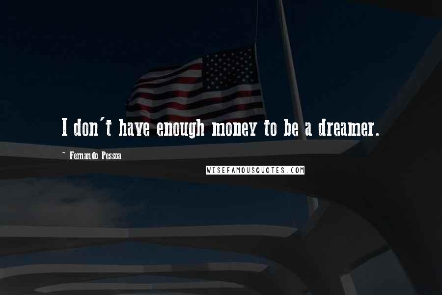 Fernando Pessoa Quotes: I don't have enough money to be a dreamer.