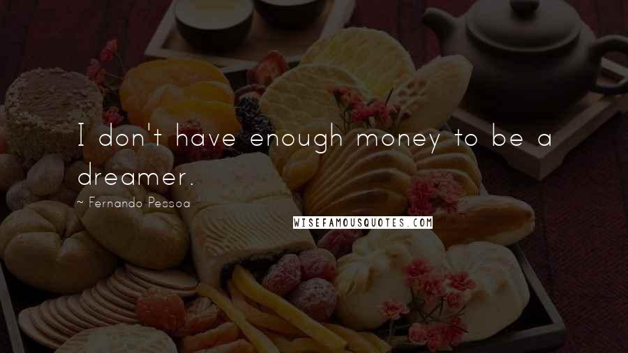 Fernando Pessoa Quotes: I don't have enough money to be a dreamer.