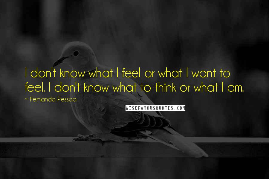 Fernando Pessoa Quotes: I don't know what I feel or what I want to feel. I don't know what to think or what I am.