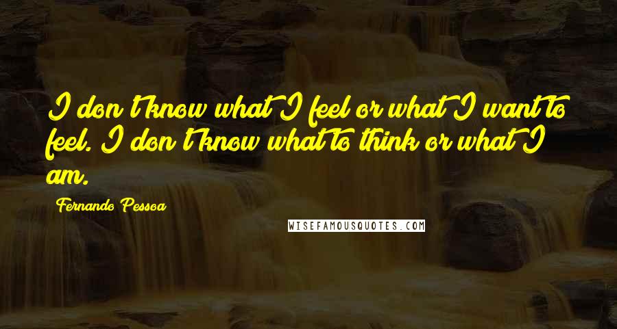 Fernando Pessoa Quotes: I don't know what I feel or what I want to feel. I don't know what to think or what I am.