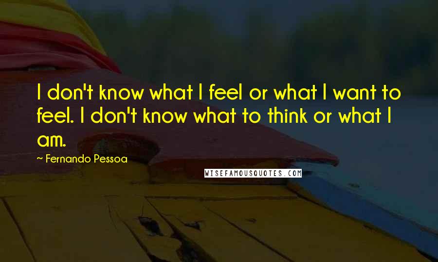 Fernando Pessoa Quotes: I don't know what I feel or what I want to feel. I don't know what to think or what I am.