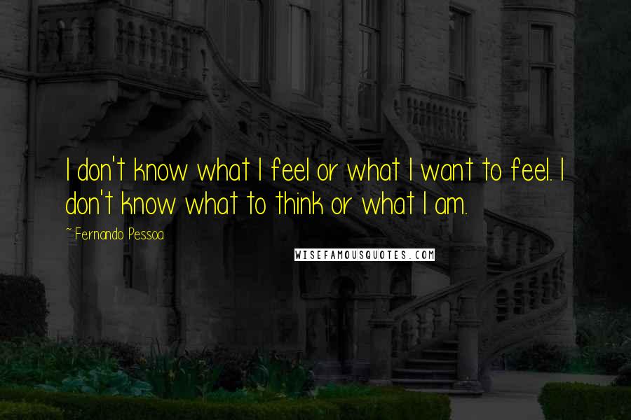 Fernando Pessoa Quotes: I don't know what I feel or what I want to feel. I don't know what to think or what I am.