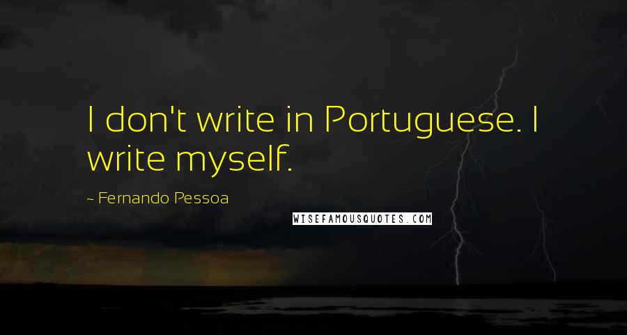 Fernando Pessoa Quotes: I don't write in Portuguese. I write myself.