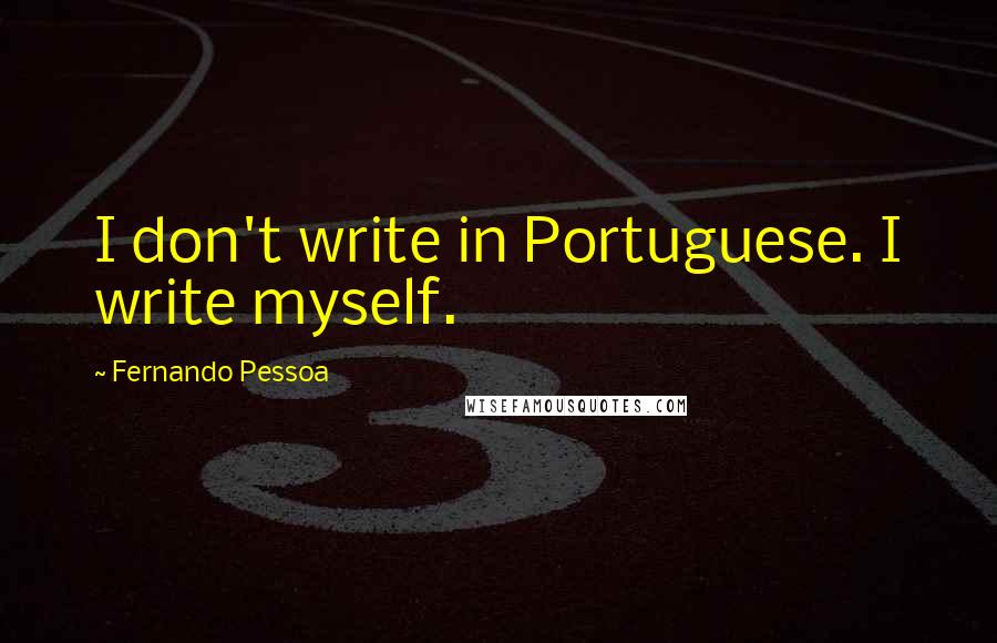 Fernando Pessoa Quotes: I don't write in Portuguese. I write myself.