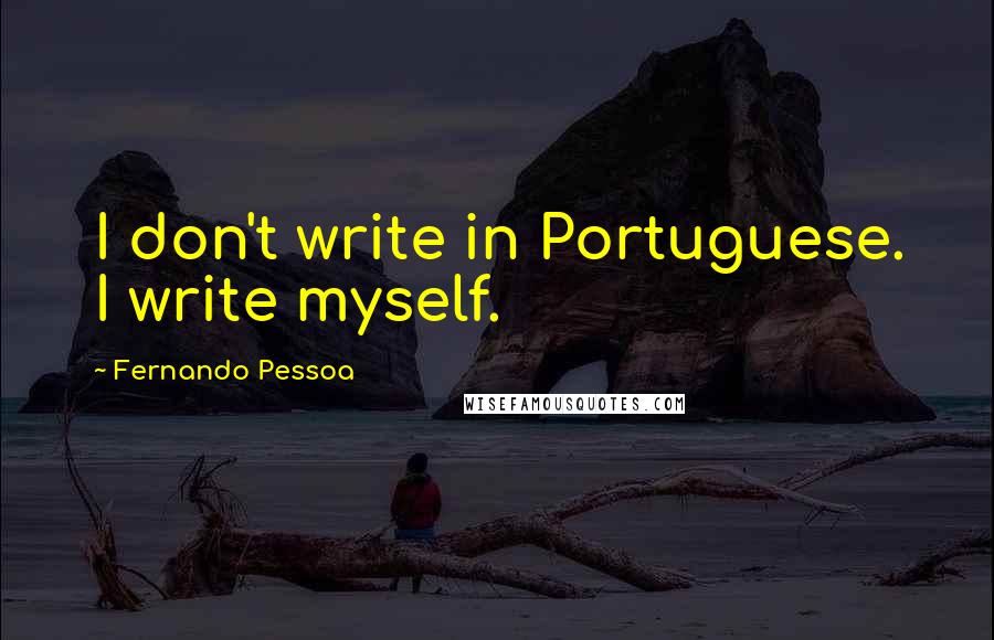 Fernando Pessoa Quotes: I don't write in Portuguese. I write myself.