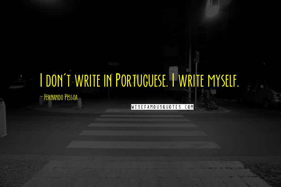 Fernando Pessoa Quotes: I don't write in Portuguese. I write myself.