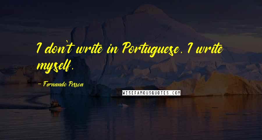 Fernando Pessoa Quotes: I don't write in Portuguese. I write myself.