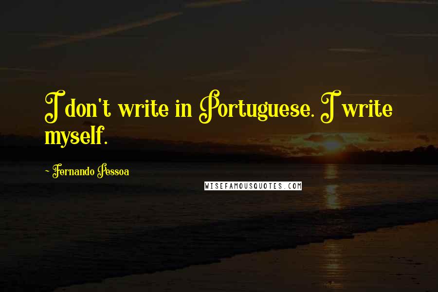 Fernando Pessoa Quotes: I don't write in Portuguese. I write myself.