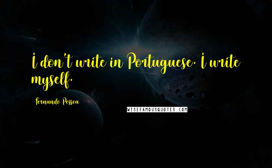 Fernando Pessoa Quotes: I don't write in Portuguese. I write myself.