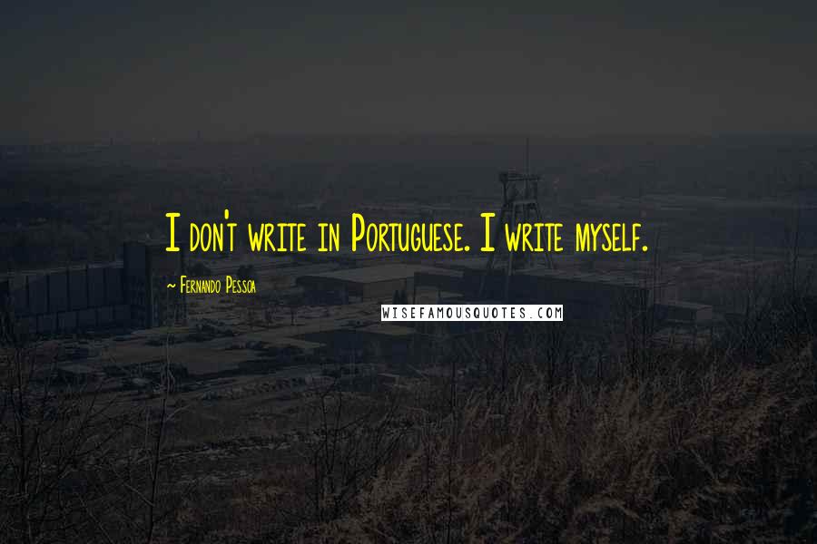 Fernando Pessoa Quotes: I don't write in Portuguese. I write myself.