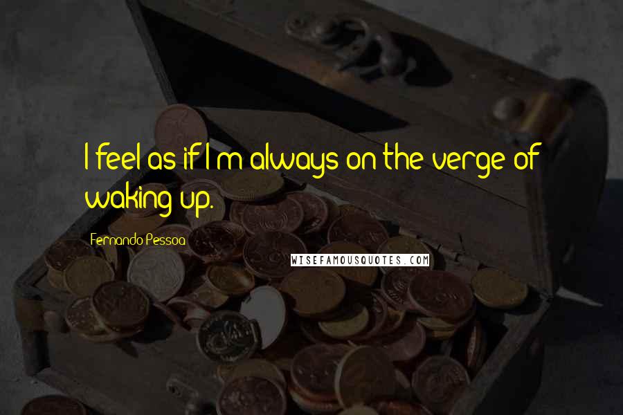 Fernando Pessoa Quotes: I feel as if I'm always on the verge of waking up.