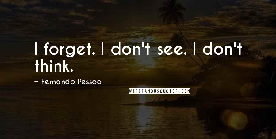 Fernando Pessoa Quotes: I forget. I don't see. I don't think.