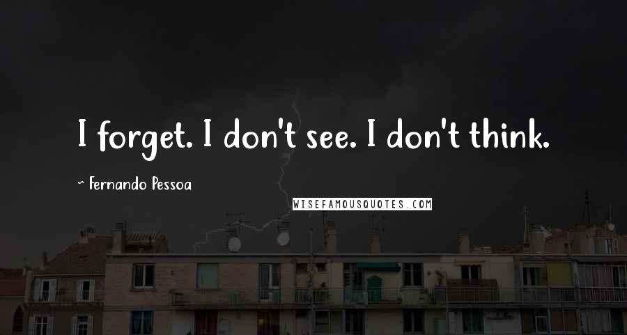 Fernando Pessoa Quotes: I forget. I don't see. I don't think.