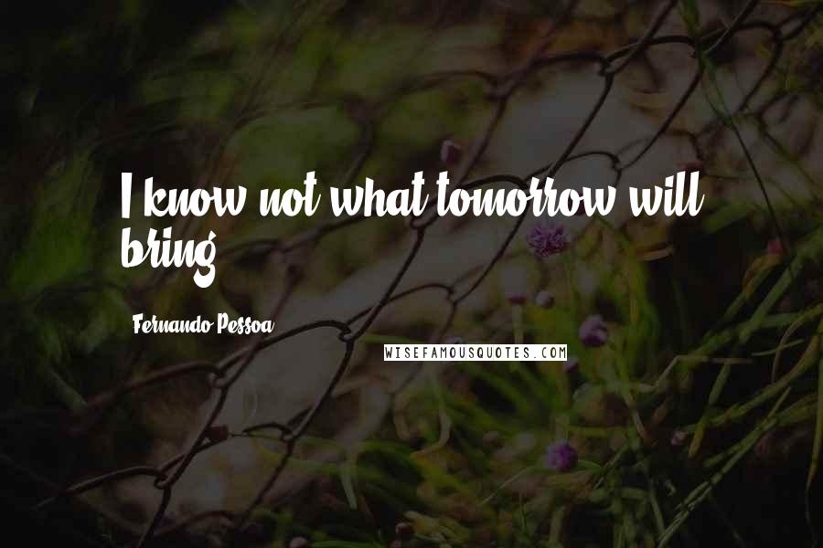 Fernando Pessoa Quotes: I know not what tomorrow will bring.