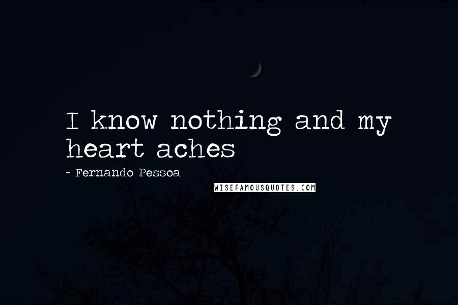 Fernando Pessoa Quotes: I know nothing and my heart aches