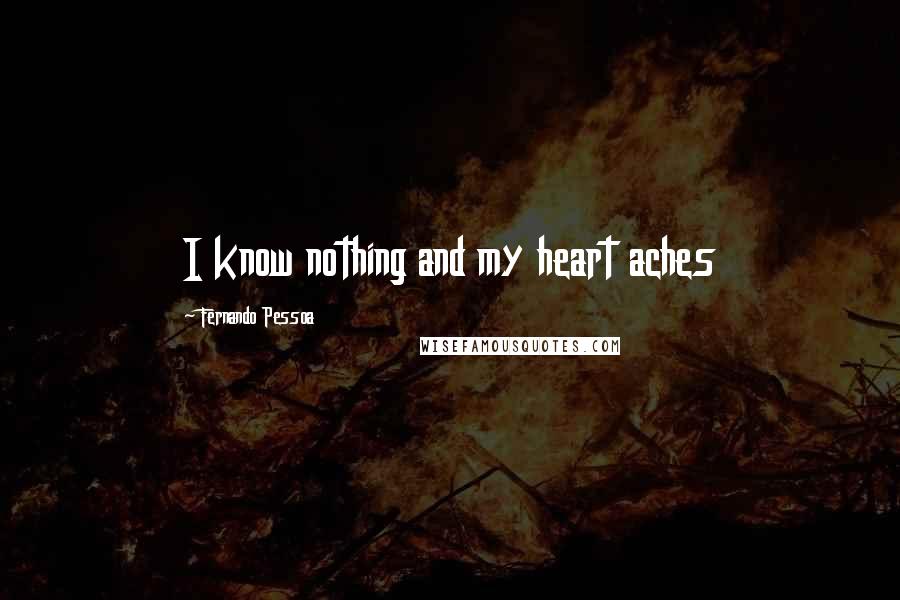 Fernando Pessoa Quotes: I know nothing and my heart aches