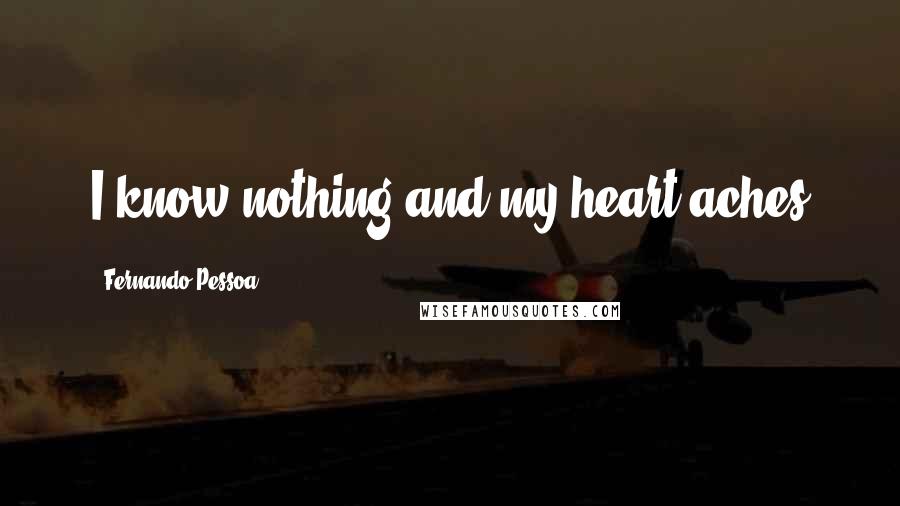 Fernando Pessoa Quotes: I know nothing and my heart aches