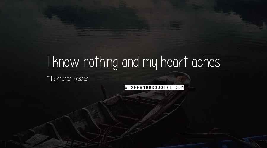 Fernando Pessoa Quotes: I know nothing and my heart aches