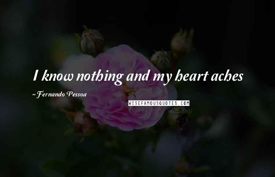 Fernando Pessoa Quotes: I know nothing and my heart aches