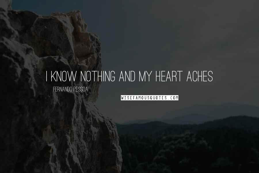 Fernando Pessoa Quotes: I know nothing and my heart aches