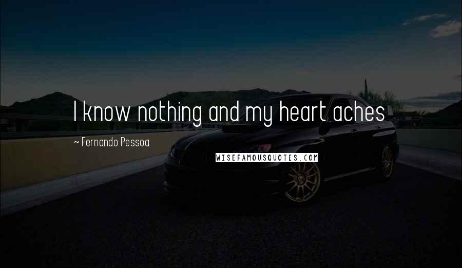 Fernando Pessoa Quotes: I know nothing and my heart aches