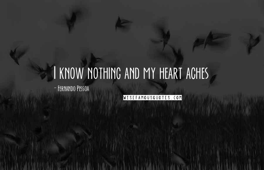 Fernando Pessoa Quotes: I know nothing and my heart aches