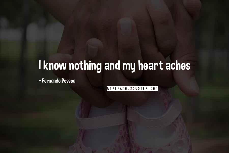 Fernando Pessoa Quotes: I know nothing and my heart aches