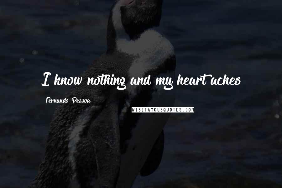 Fernando Pessoa Quotes: I know nothing and my heart aches
