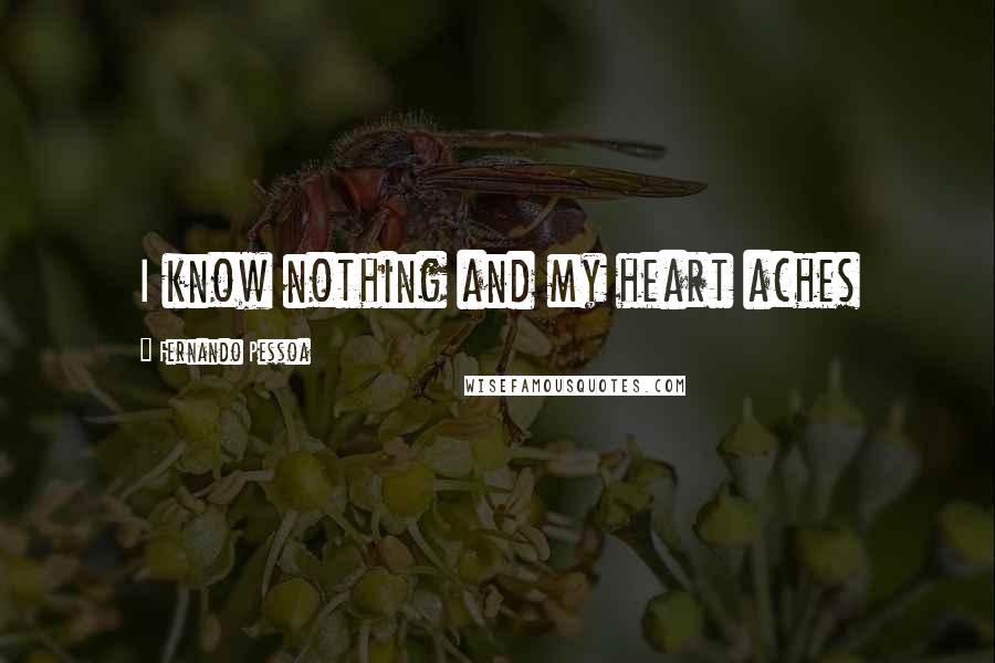 Fernando Pessoa Quotes: I know nothing and my heart aches