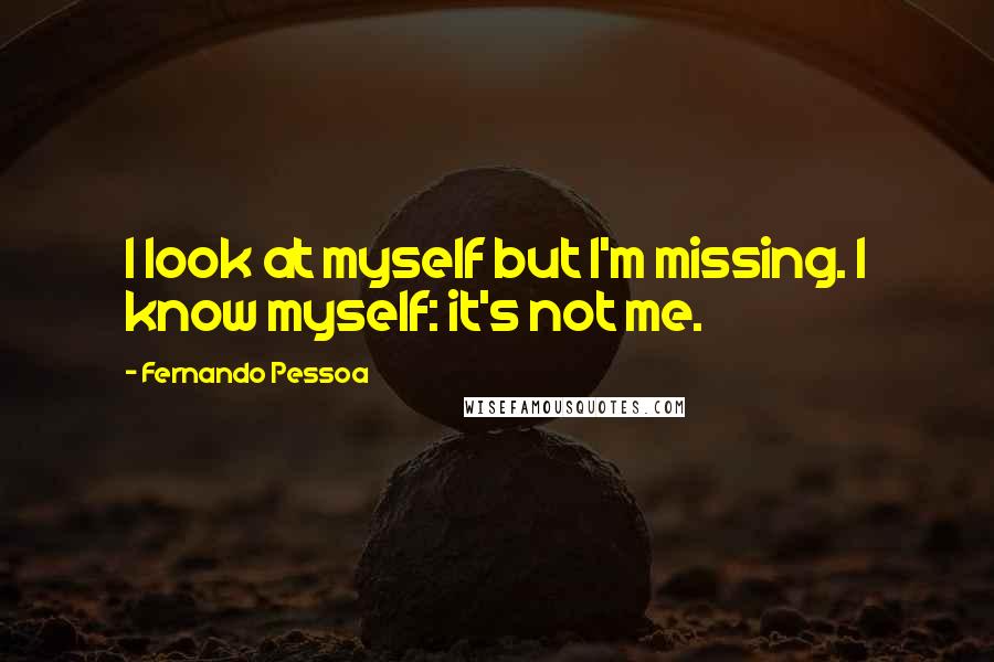 Fernando Pessoa Quotes: I look at myself but I'm missing. I know myself: it's not me.