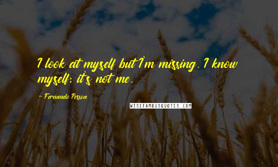 Fernando Pessoa Quotes: I look at myself but I'm missing. I know myself: it's not me.