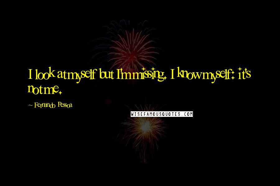 Fernando Pessoa Quotes: I look at myself but I'm missing. I know myself: it's not me.