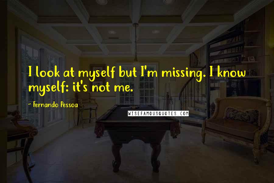 Fernando Pessoa Quotes: I look at myself but I'm missing. I know myself: it's not me.