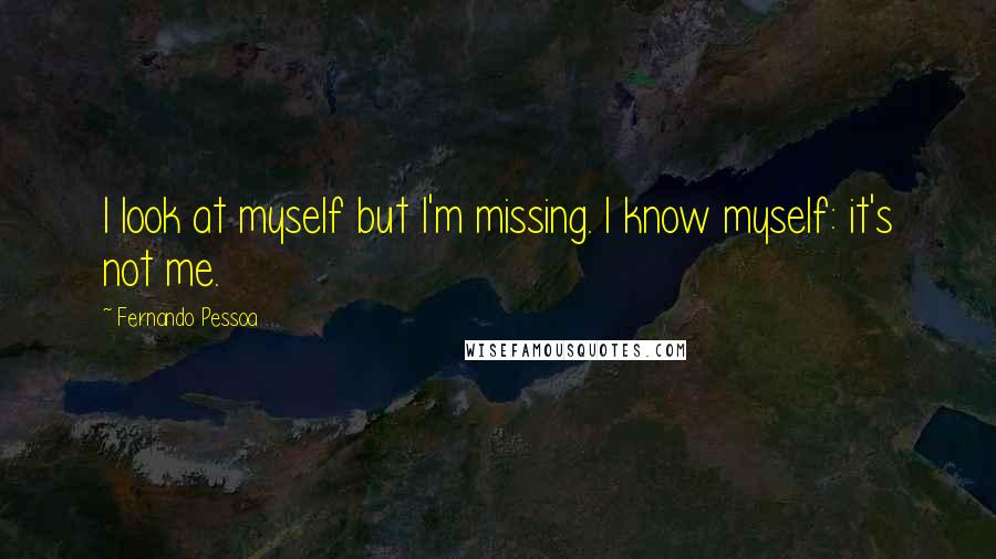 Fernando Pessoa Quotes: I look at myself but I'm missing. I know myself: it's not me.