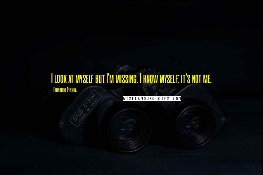 Fernando Pessoa Quotes: I look at myself but I'm missing. I know myself: it's not me.
