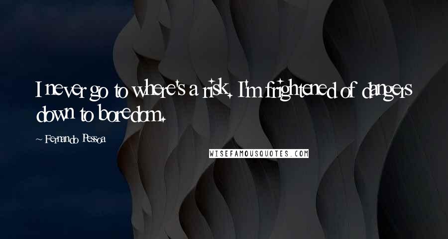 Fernando Pessoa Quotes: I never go to where's a risk. I'm frightened of dangers down to boredom.