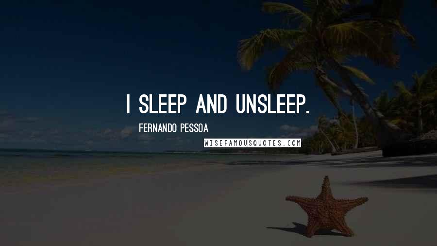 Fernando Pessoa Quotes: I sleep and unsleep.