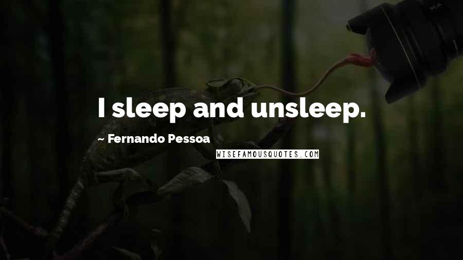 Fernando Pessoa Quotes: I sleep and unsleep.