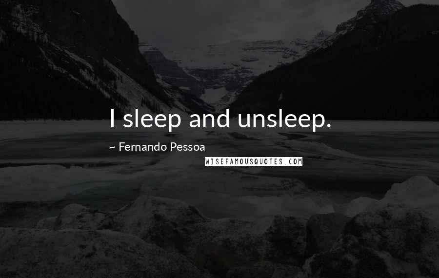 Fernando Pessoa Quotes: I sleep and unsleep.