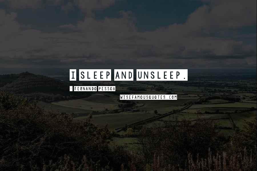 Fernando Pessoa Quotes: I sleep and unsleep.