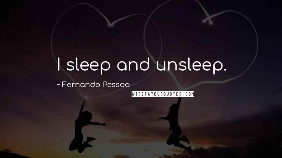 Fernando Pessoa Quotes: I sleep and unsleep.