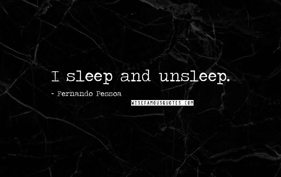 Fernando Pessoa Quotes: I sleep and unsleep.