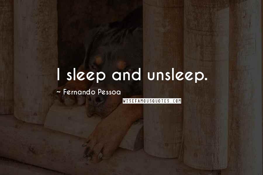 Fernando Pessoa Quotes: I sleep and unsleep.