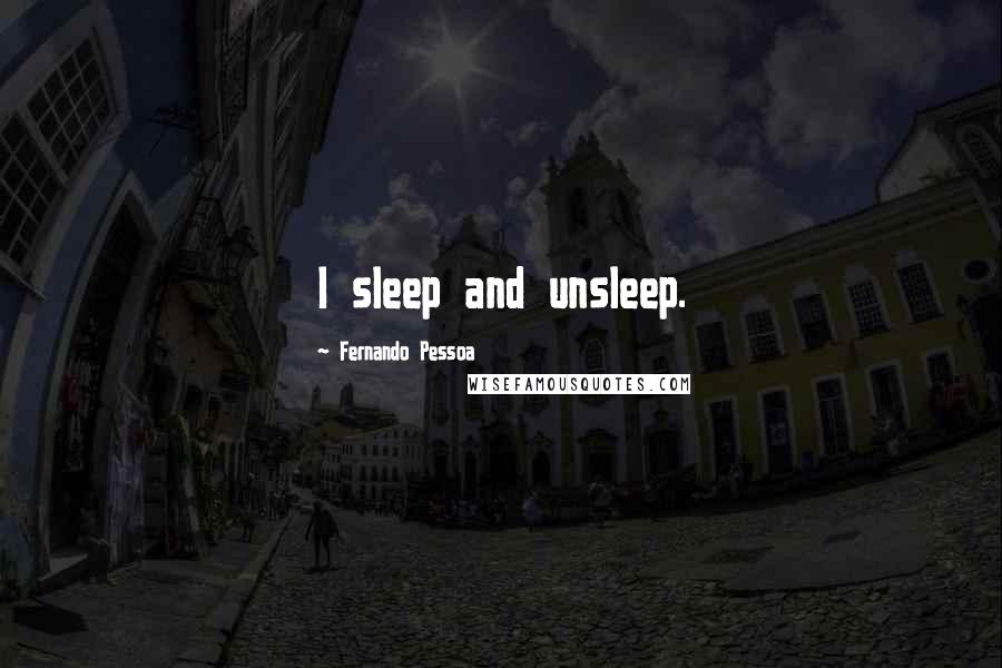 Fernando Pessoa Quotes: I sleep and unsleep.